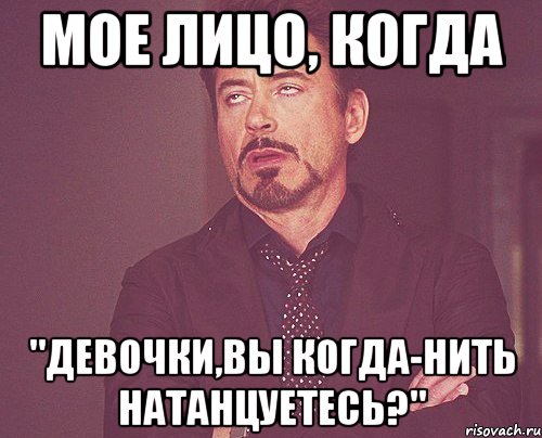 мое лицо, когда "девочки,вы когда-нить натанцуетесь?", Мем твое выражение лица