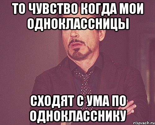 то чувство когда мои одноклассницы сходят с ума по однокласснику, Мем твое выражение лица