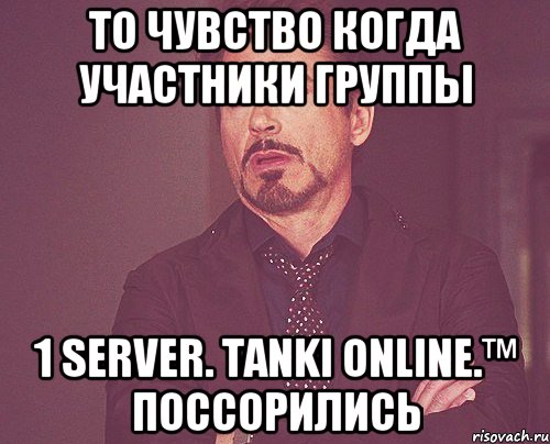 то чувство когда участники группы 1 server. tanki online.™ поссорились, Мем твое выражение лица