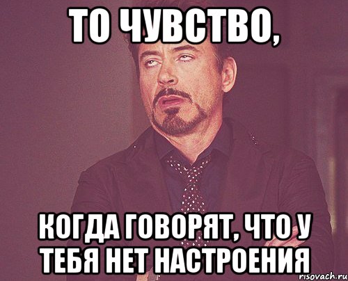 то чувство, когда говорят, что у тебя нет настроения, Мем твое выражение лица