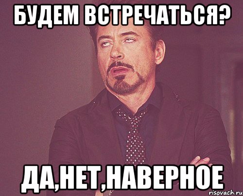 будем встречаться? да,нет,наверное, Мем твое выражение лица