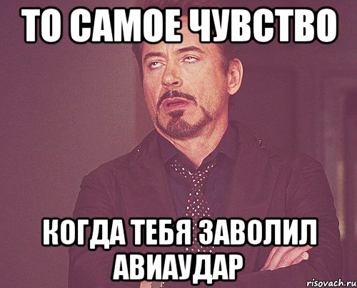 то самое чувство когда тебя заволил авиаудар, Мем твое выражение лица