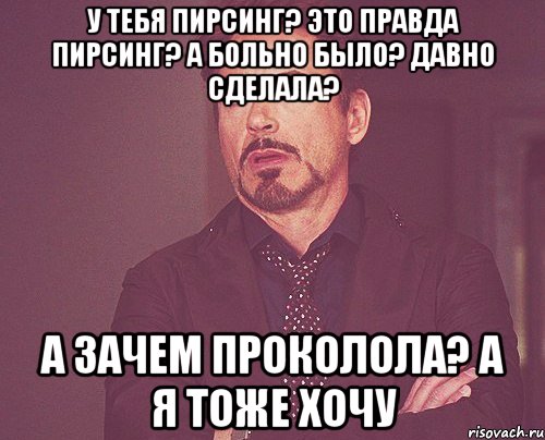 у тебя пирсинг? это правда пирсинг? а больно было? давно сделала? а зачем проколола? а я тоже хочу, Мем твое выражение лица