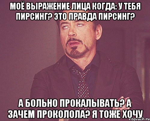 моё выражение лица когда: у тебя пирсинг? это правда пирсинг? а больно прокалывать? а зачем проколола? я тоже хочу, Мем твое выражение лица