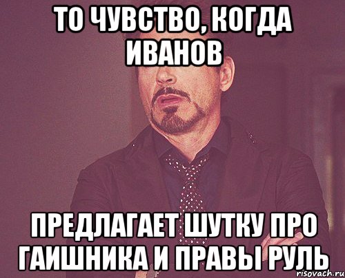 то чувство, когда иванов предлагает шутку про гаишника и правы руль, Мем твое выражение лица