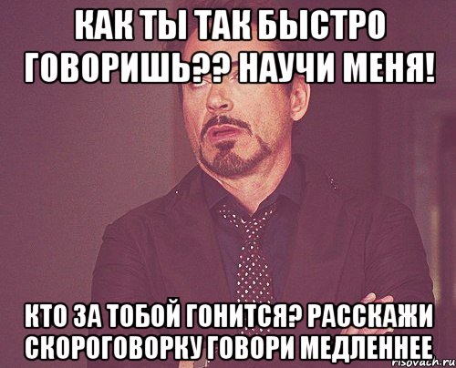 как ты так быстро говоришь?? научи меня! кто за тобой гонится? расскажи скороговорку говори медленнее, Мем твое выражение лица