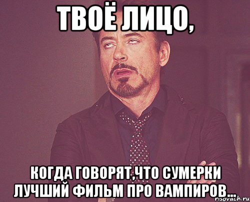 твоё лицо, когда говорят,что сумерки лучший фильм про вампиров..., Мем твое выражение лица