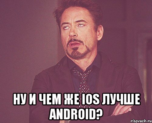  ну и чем же ios лучше android?, Мем твое выражение лица