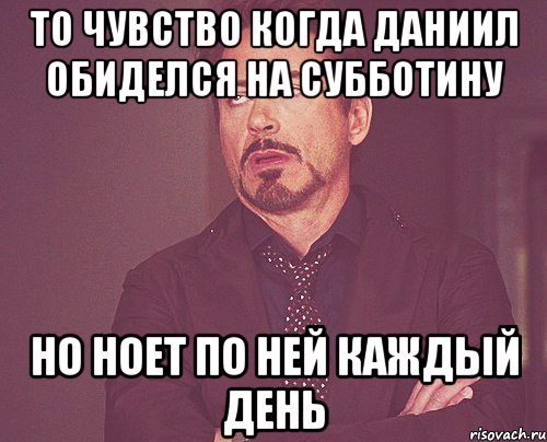 то чувство когда даниил обиделся на субботину но ноет по ней каждый день, Мем твое выражение лица