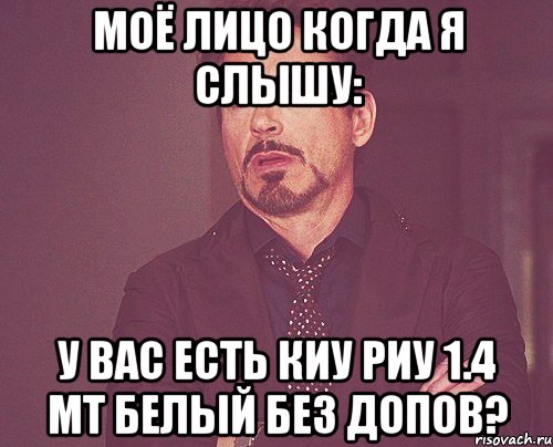 моё лицо когда я слышу: у вас есть киу риу 1.4 мт белый без допов?, Мем твое выражение лица