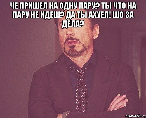 че пришел на одну пару? ты что на пару не идеш? да ты ахуел! шо за дела? , Мем твое выражение лица