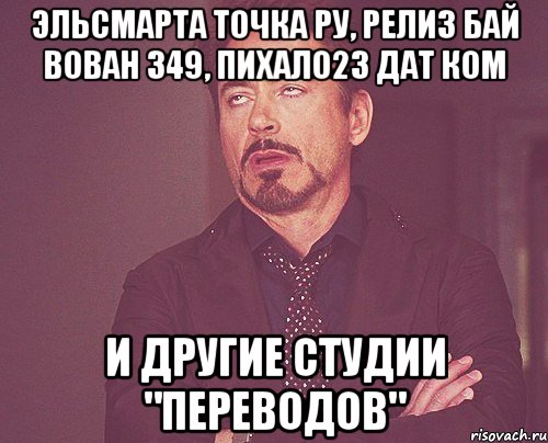 эльсмарта точка ру, релиз бай вован 349, пихало23 дат ком и другие студии "переводов", Мем твое выражение лица