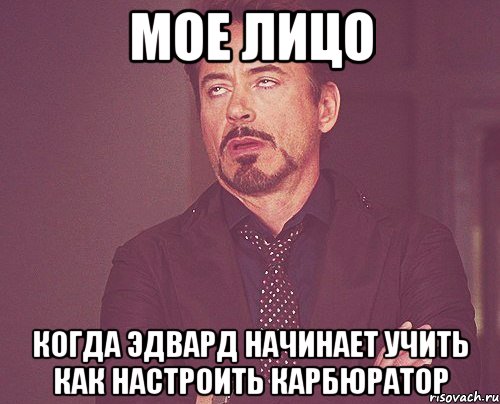 мое лицо когда эдвард начинает учить как настроить карбюратор, Мем твое выражение лица