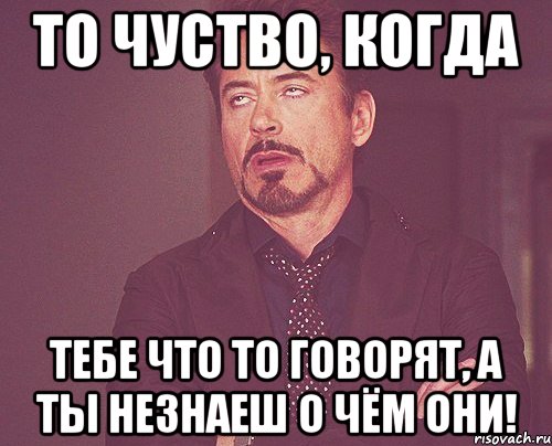 то чуство, когда тебе что то говорят, а ты незнаеш о чём они!, Мем твое выражение лица