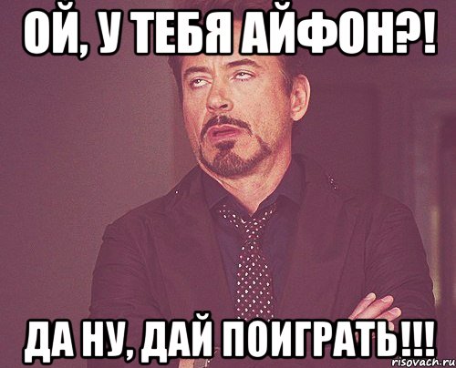 ой, у тебя айфон?! да ну, дай поиграть!!!, Мем твое выражение лица