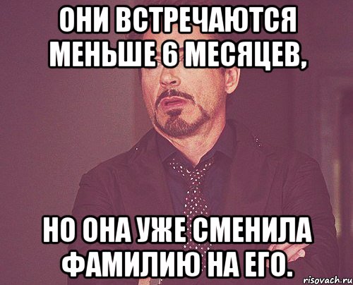 они встречаются меньше 6 месяцев, но она уже сменила фамилию на его., Мем твое выражение лица