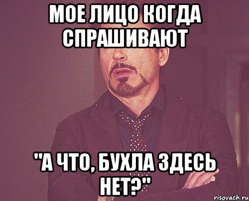 мое лицо когда спрашивают "а что, бухла здесь нет?", Мем твое выражение лица