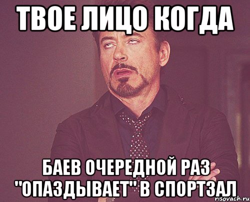 твое лицо когда баев очередной раз "опаздывает" в спортзал, Мем твое выражение лица