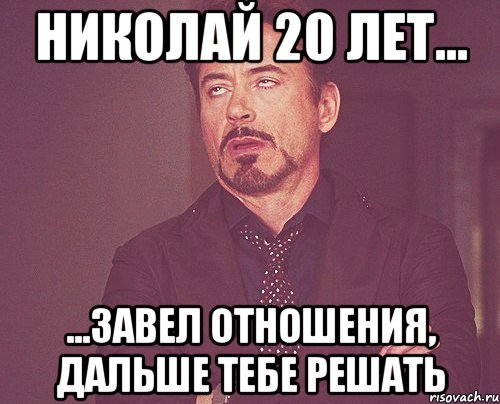 николай 20 лет... ...завел отношения, дальше тебе решать, Мем твое выражение лица