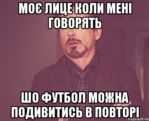 моє лице коли мені говорять шо футбол можна подивитись в повторі, Мем твое выражение лица