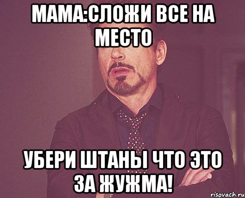 мама:сложи все на место убери штаны что это за жужма!, Мем твое выражение лица