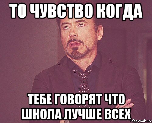 то чувство когда тебе говорят что школа лучше всех, Мем твое выражение лица