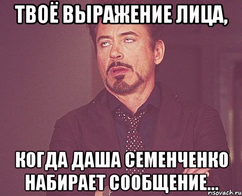 твоё выражение лица, когда даша семенченко набирает сообщение..., Мем твое выражение лица