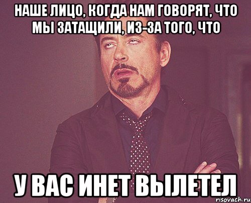 наше лицо, когда нам говорят, что мы затащили, из-за того, что у вас инет вылетел, Мем твое выражение лица