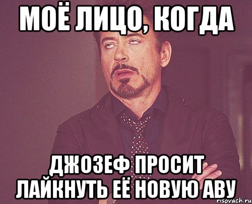 моё лицо, когда джозеф просит лайкнуть её новую аву, Мем твое выражение лица