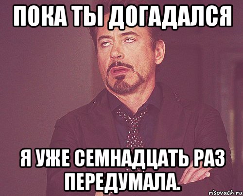 пока ты догадался я уже семнадцать раз передумала., Мем твое выражение лица