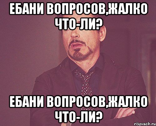 ебани вопросов,жалко что-ли? ебани вопросов,жалко что-ли?, Мем твое выражение лица