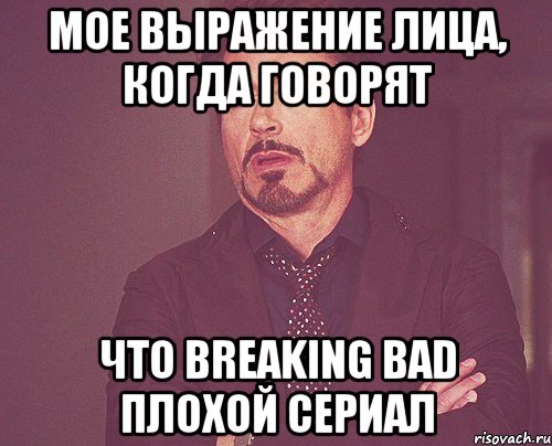 мое выражение лица, когда говорят что breaking bad плохой сериал, Мем твое выражение лица