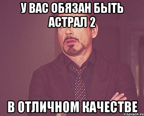 у вас обязан быть астрал 2 в отличном качестве, Мем твое выражение лица