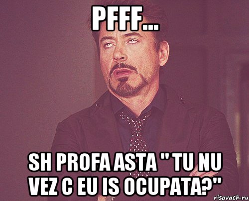 pfff... sh profa asta " tu nu vez c eu is ocupata?", Мем твое выражение лица