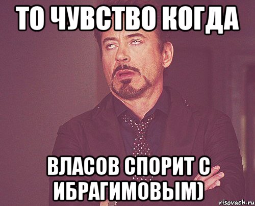 то чувство когда власов спорит с ибрагимовым), Мем твое выражение лица