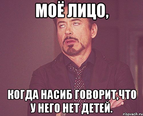 моё лицо, когда насиб говорит,что у него нет детей., Мем твое выражение лица