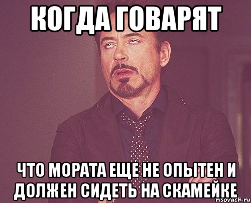 когда говарят что мората еще не опытен и должен сидеть на скамейке, Мем твое выражение лица