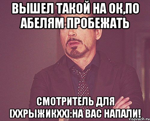 вышел такой на ок,по абелям пробежать смотритель для [ххрыжикхх]:на вас напали!, Мем твое выражение лица