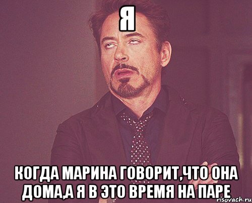 я когда марина говорит,что она дома,а я в это время на паре, Мем твое выражение лица