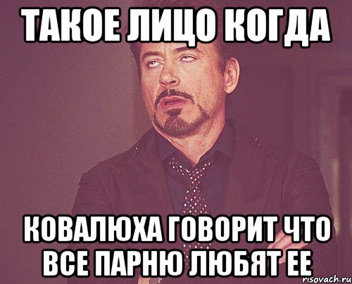 такое лицо когда ковалюха говорит что все парню любят ее, Мем твое выражение лица