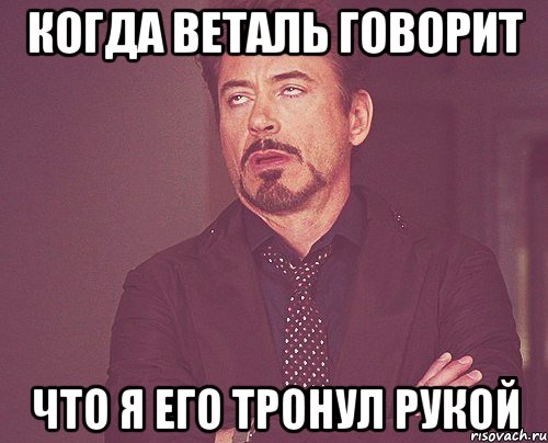 когда веталь говорит что я его тронул рукой, Мем твое выражение лица