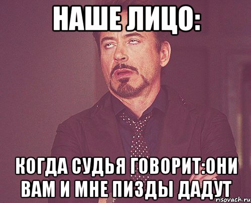 наше лицо: когда судья говорит:они вам и мне пизды дадут, Мем твое выражение лица