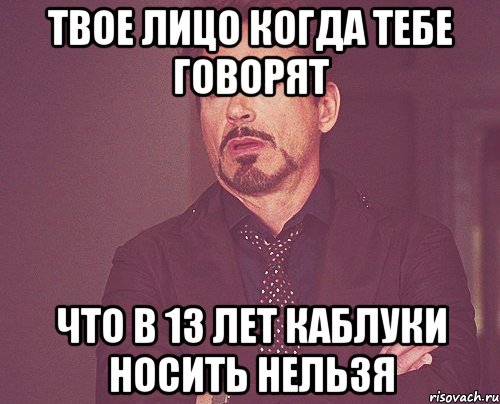 твое лицо когда тебе говорят что в 13 лет каблуки носить нельзя, Мем твое выражение лица