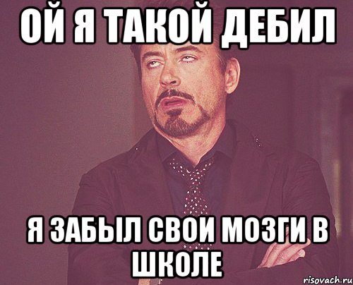 ой я такой дебил я забыл свои мозги в школе, Мем твое выражение лица