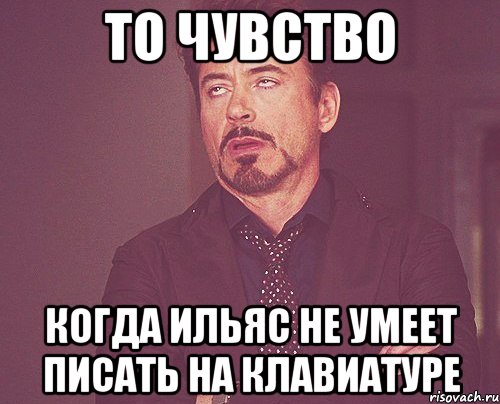 то чувство когда ильяс не умеет писать на клавиатуре, Мем твое выражение лица