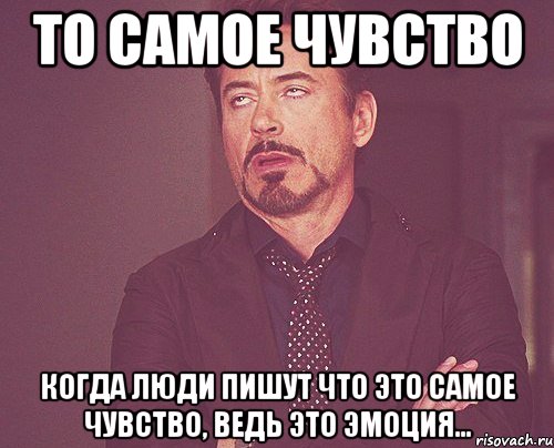 то самое чувство когда люди пишут что это самое чувство, ведь это эмоция..., Мем твое выражение лица