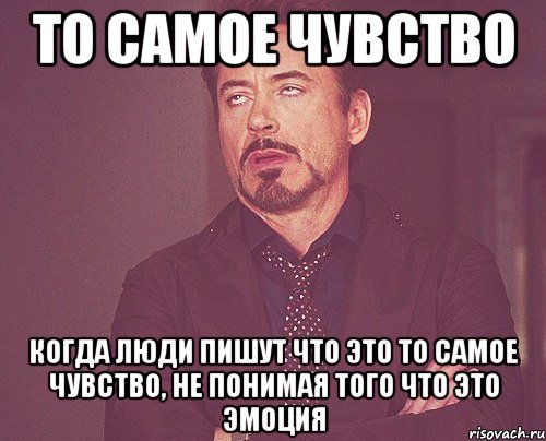 то самое чувство когда люди пишут что это то самое чувство, не понимая того что это эмоция, Мем твое выражение лица