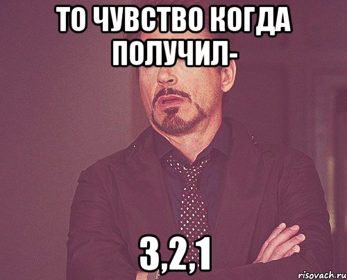 то чувство когда получил- 3,2,1, Мем твое выражение лица