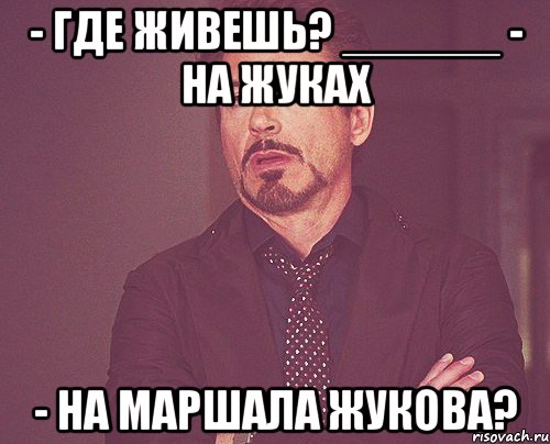 - где живешь? ______ - на жуках - на маршала жукова?, Мем твое выражение лица