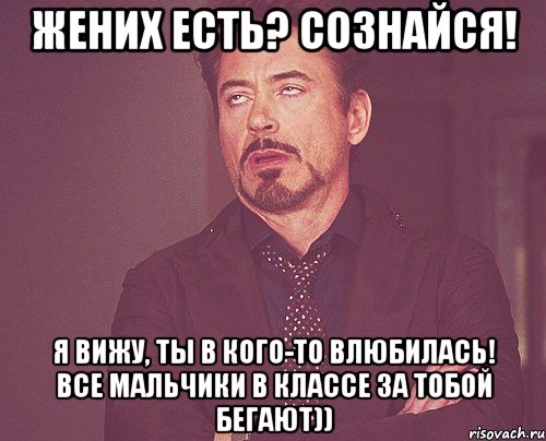 жених есть? сознайся! я вижу, ты в кого-то влюбилась! все мальчики в классе за тобой бегают)), Мем твое выражение лица